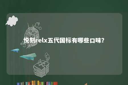 悦刻relx五代国标有哪些口味？ 